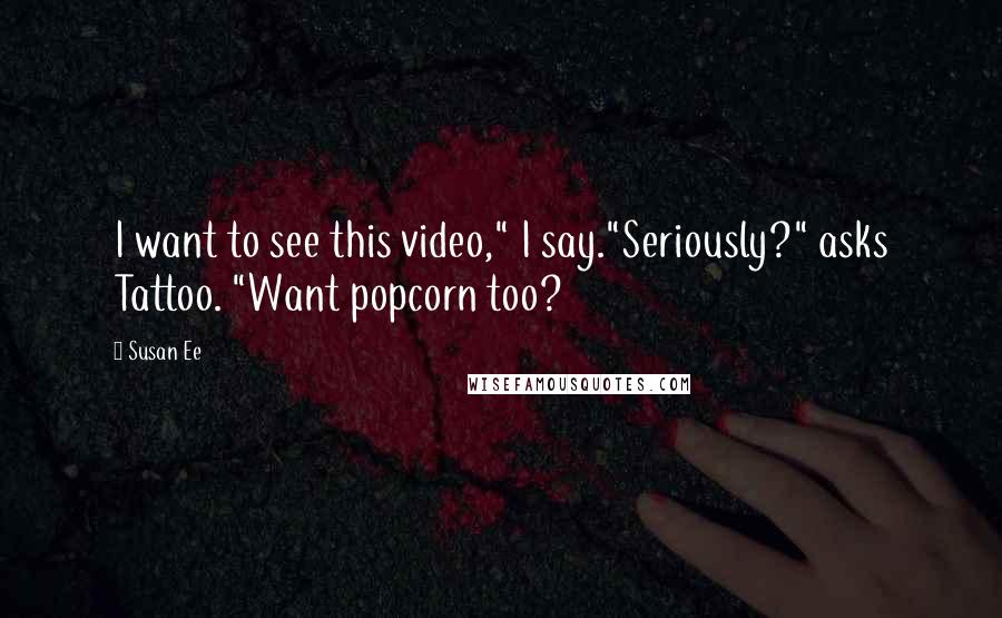 Susan Ee Quotes: I want to see this video," I say."Seriously?" asks Tattoo. "Want popcorn too?