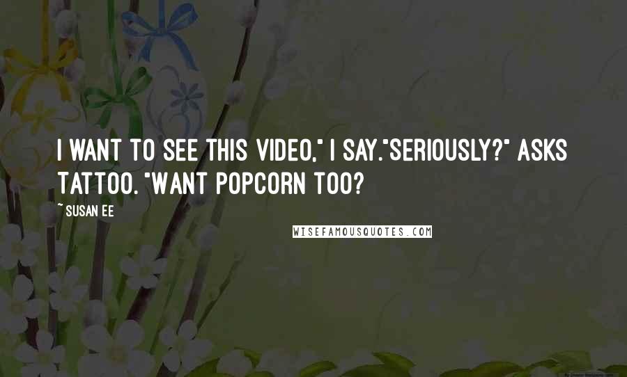 Susan Ee Quotes: I want to see this video," I say."Seriously?" asks Tattoo. "Want popcorn too?