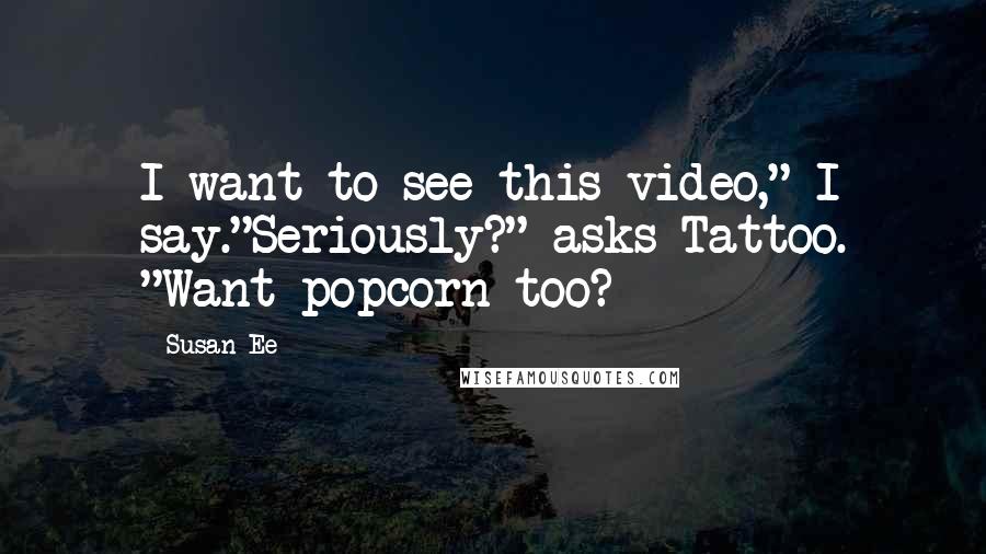 Susan Ee Quotes: I want to see this video," I say."Seriously?" asks Tattoo. "Want popcorn too?