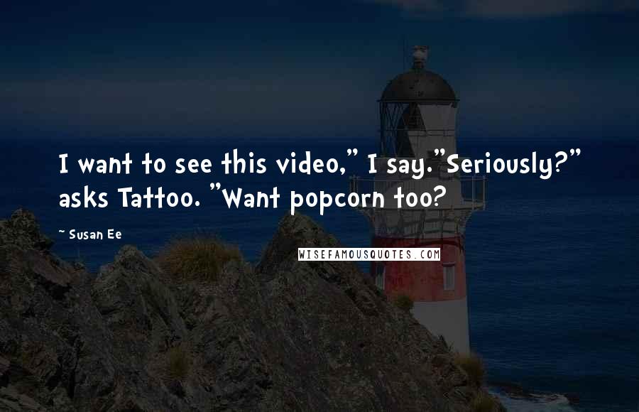 Susan Ee Quotes: I want to see this video," I say."Seriously?" asks Tattoo. "Want popcorn too?