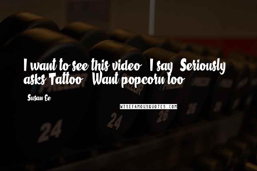 Susan Ee Quotes: I want to see this video," I say."Seriously?" asks Tattoo. "Want popcorn too?