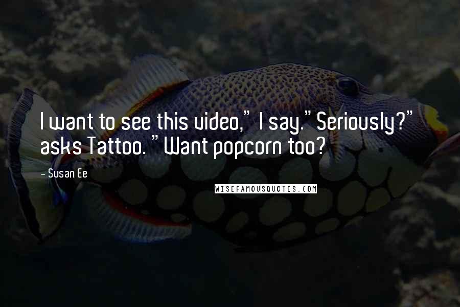 Susan Ee Quotes: I want to see this video," I say."Seriously?" asks Tattoo. "Want popcorn too?