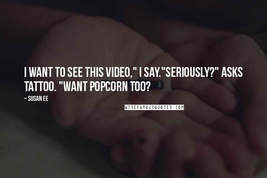 Susan Ee Quotes: I want to see this video," I say."Seriously?" asks Tattoo. "Want popcorn too?