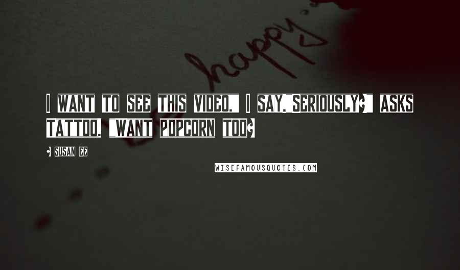 Susan Ee Quotes: I want to see this video," I say."Seriously?" asks Tattoo. "Want popcorn too?