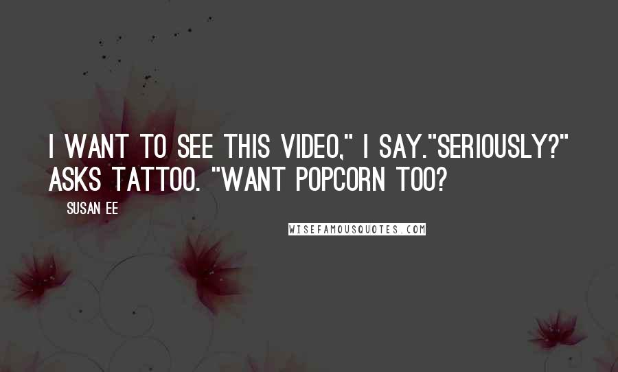 Susan Ee Quotes: I want to see this video," I say."Seriously?" asks Tattoo. "Want popcorn too?