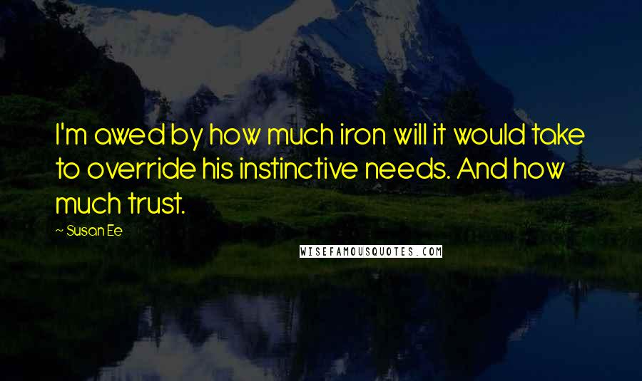 Susan Ee Quotes: I'm awed by how much iron will it would take to override his instinctive needs. And how much trust.