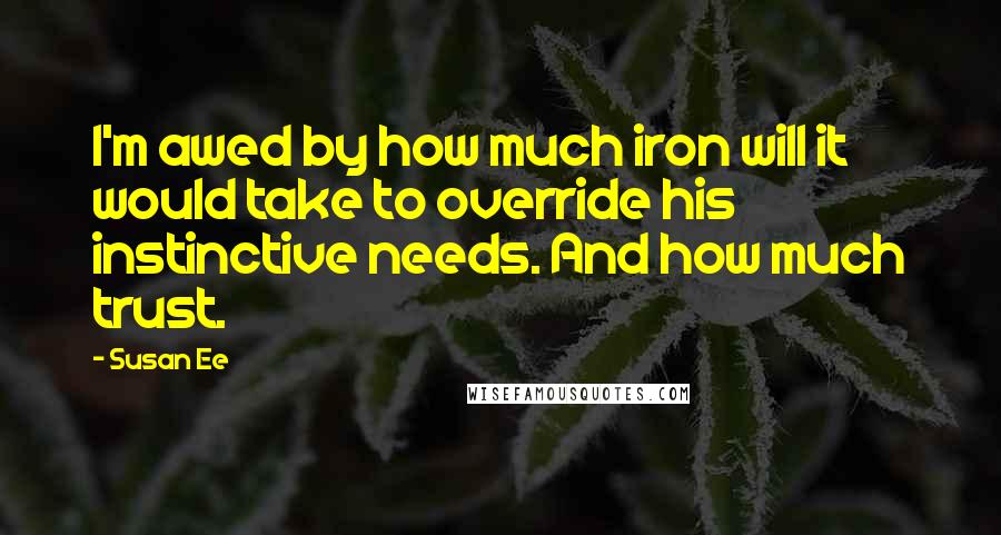 Susan Ee Quotes: I'm awed by how much iron will it would take to override his instinctive needs. And how much trust.