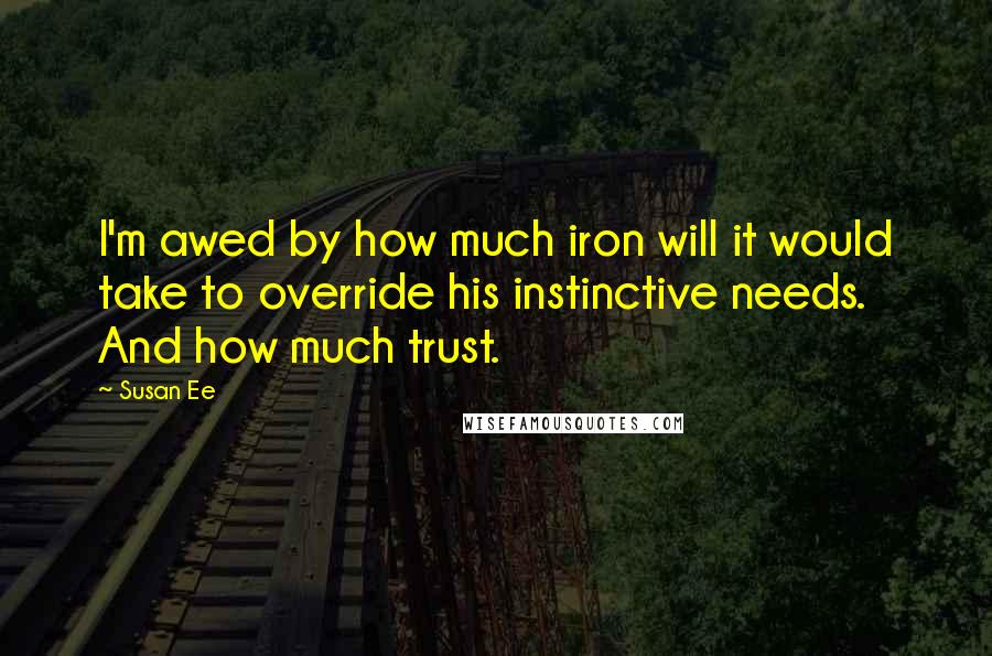 Susan Ee Quotes: I'm awed by how much iron will it would take to override his instinctive needs. And how much trust.