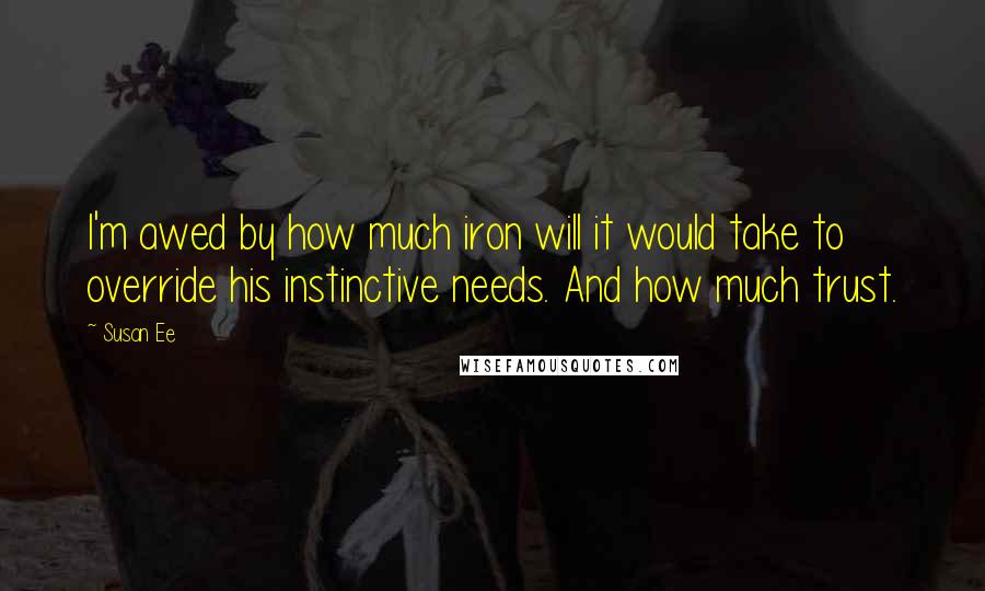 Susan Ee Quotes: I'm awed by how much iron will it would take to override his instinctive needs. And how much trust.