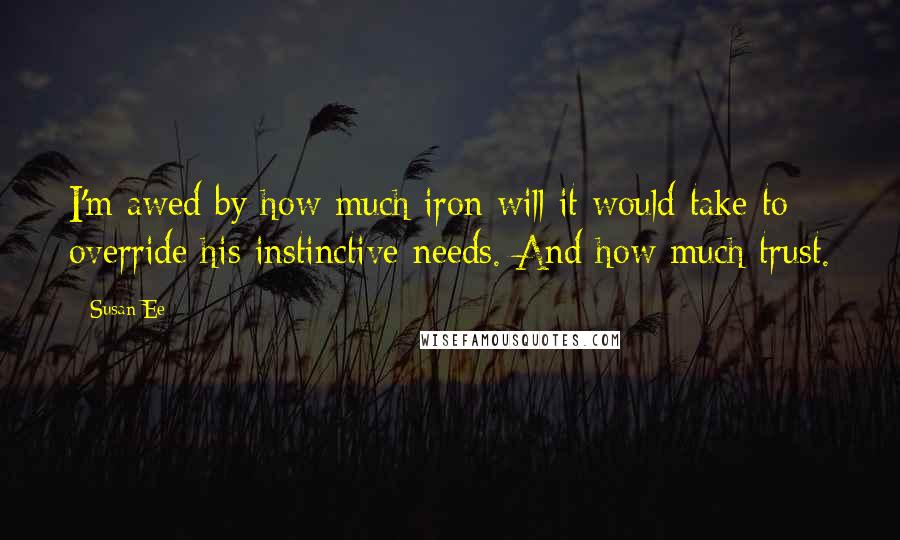 Susan Ee Quotes: I'm awed by how much iron will it would take to override his instinctive needs. And how much trust.