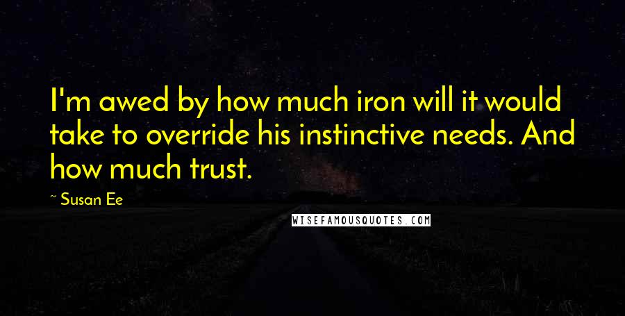 Susan Ee Quotes: I'm awed by how much iron will it would take to override his instinctive needs. And how much trust.