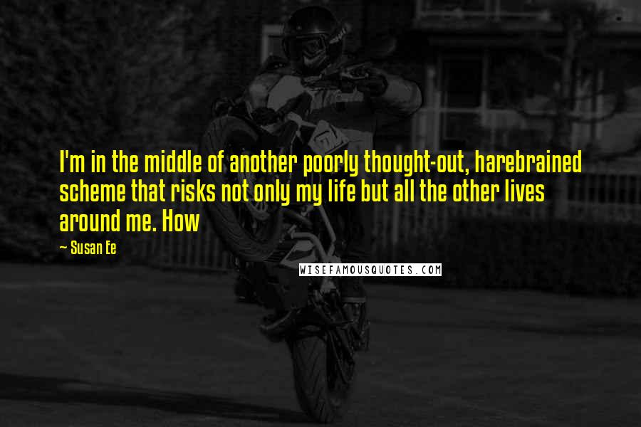 Susan Ee Quotes: I'm in the middle of another poorly thought-out, harebrained scheme that risks not only my life but all the other lives around me. How