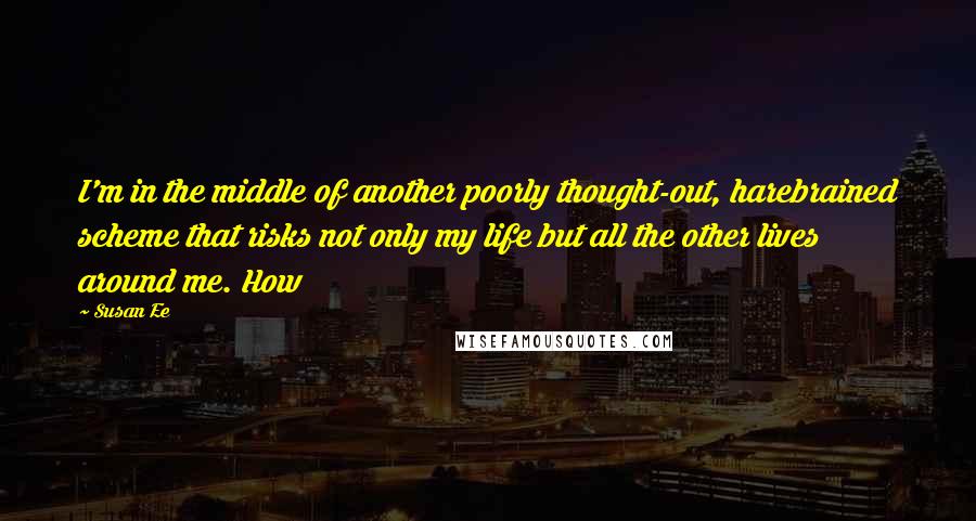 Susan Ee Quotes: I'm in the middle of another poorly thought-out, harebrained scheme that risks not only my life but all the other lives around me. How