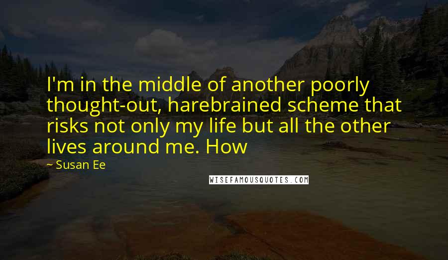 Susan Ee Quotes: I'm in the middle of another poorly thought-out, harebrained scheme that risks not only my life but all the other lives around me. How