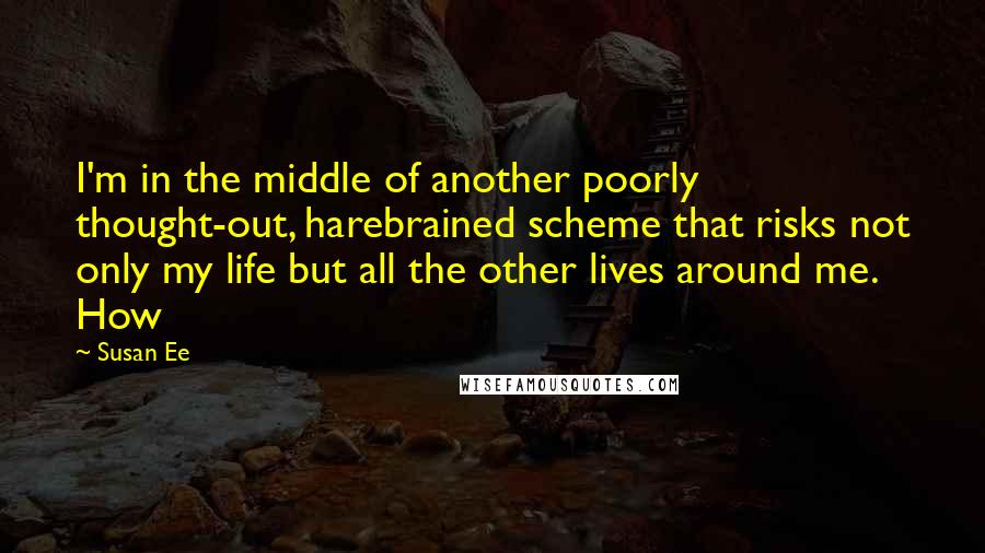 Susan Ee Quotes: I'm in the middle of another poorly thought-out, harebrained scheme that risks not only my life but all the other lives around me. How