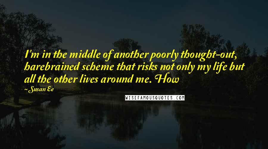 Susan Ee Quotes: I'm in the middle of another poorly thought-out, harebrained scheme that risks not only my life but all the other lives around me. How