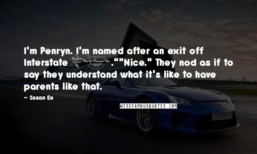 Susan Ee Quotes: I'm Penryn. I'm named after an exit off Interstate 80.""Nice." They nod as if to say they understand what it's like to have parents like that.