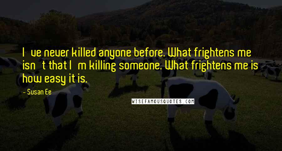 Susan Ee Quotes: I've never killed anyone before. What frightens me isn't that I'm killing someone. What frightens me is how easy it is.