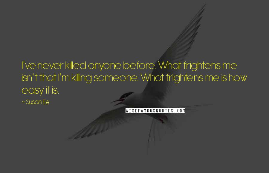 Susan Ee Quotes: I've never killed anyone before. What frightens me isn't that I'm killing someone. What frightens me is how easy it is.