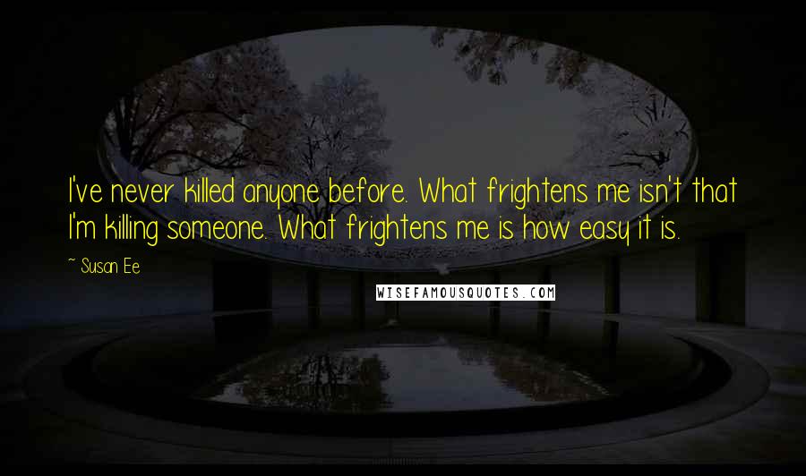 Susan Ee Quotes: I've never killed anyone before. What frightens me isn't that I'm killing someone. What frightens me is how easy it is.