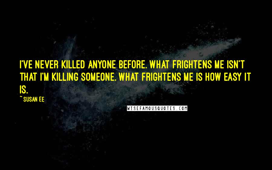 Susan Ee Quotes: I've never killed anyone before. What frightens me isn't that I'm killing someone. What frightens me is how easy it is.