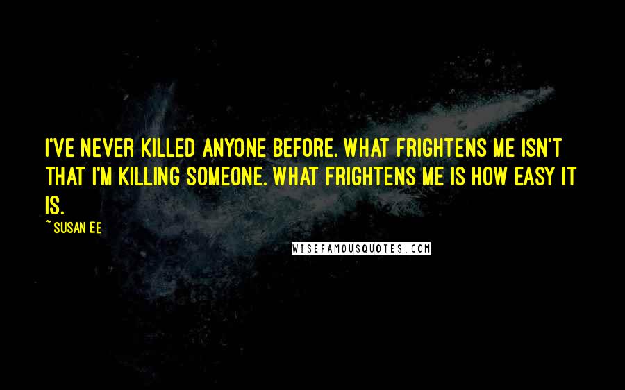 Susan Ee Quotes: I've never killed anyone before. What frightens me isn't that I'm killing someone. What frightens me is how easy it is.