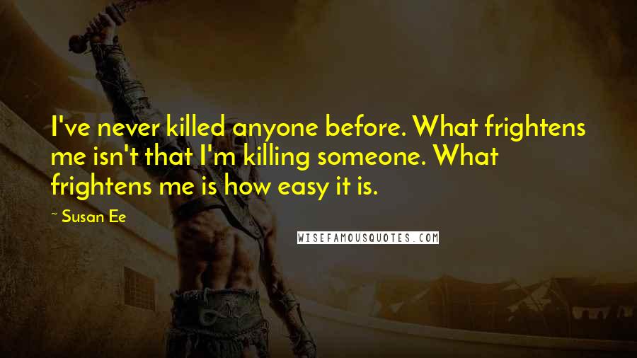 Susan Ee Quotes: I've never killed anyone before. What frightens me isn't that I'm killing someone. What frightens me is how easy it is.