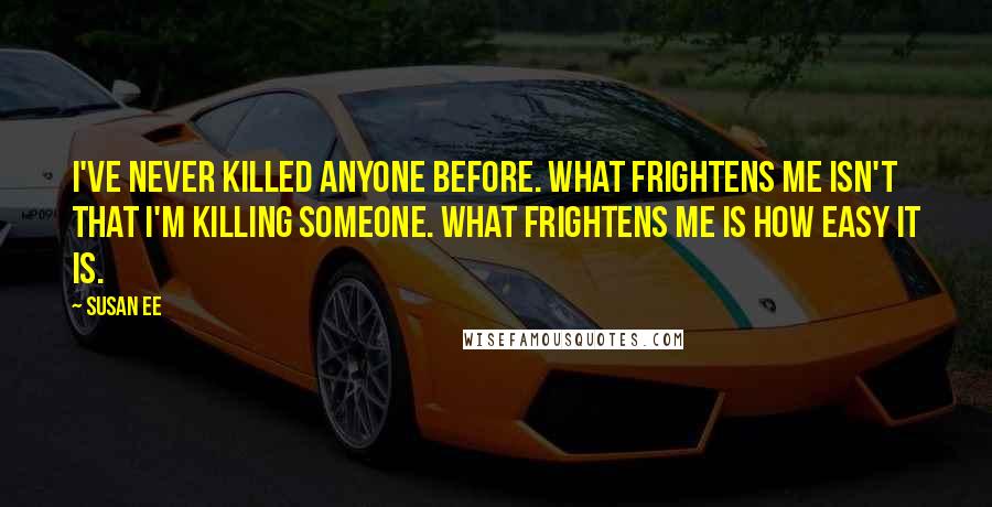 Susan Ee Quotes: I've never killed anyone before. What frightens me isn't that I'm killing someone. What frightens me is how easy it is.