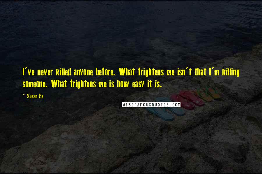 Susan Ee Quotes: I've never killed anyone before. What frightens me isn't that I'm killing someone. What frightens me is how easy it is.