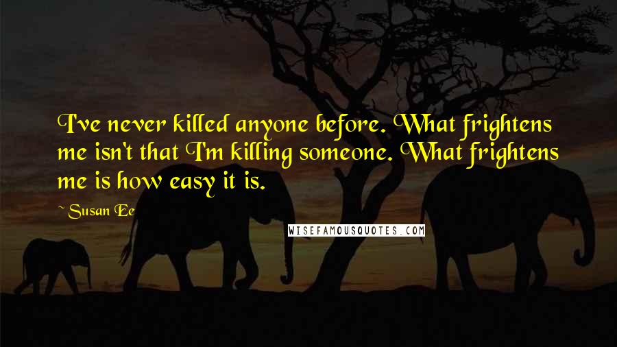 Susan Ee Quotes: I've never killed anyone before. What frightens me isn't that I'm killing someone. What frightens me is how easy it is.