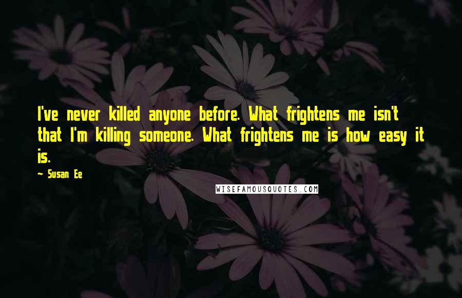 Susan Ee Quotes: I've never killed anyone before. What frightens me isn't that I'm killing someone. What frightens me is how easy it is.