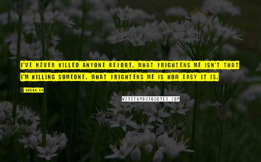 Susan Ee Quotes: I've never killed anyone before. What frightens me isn't that I'm killing someone. What frightens me is how easy it is.