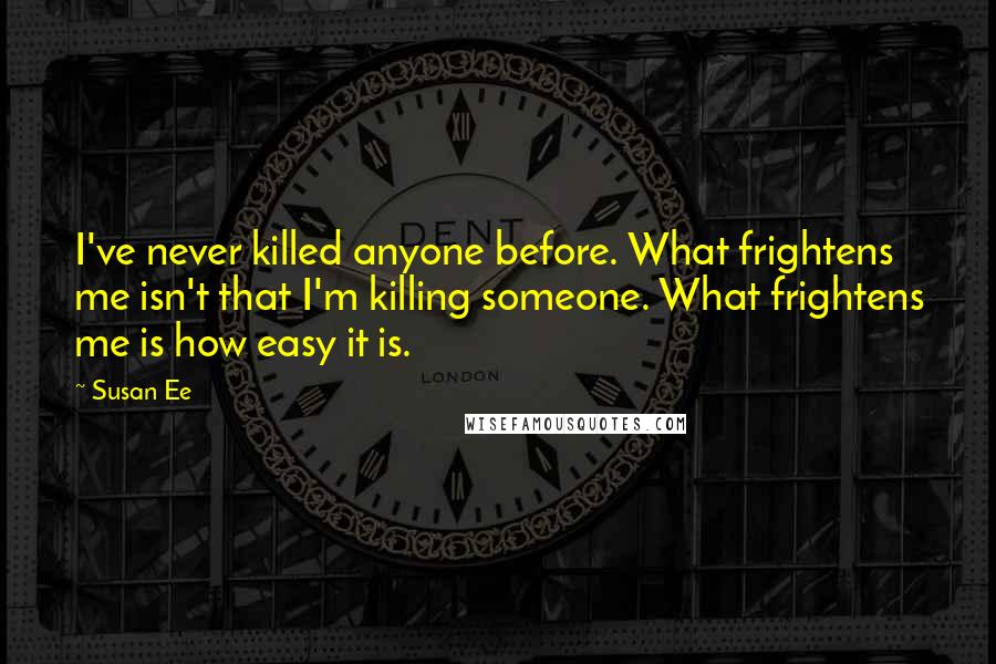 Susan Ee Quotes: I've never killed anyone before. What frightens me isn't that I'm killing someone. What frightens me is how easy it is.