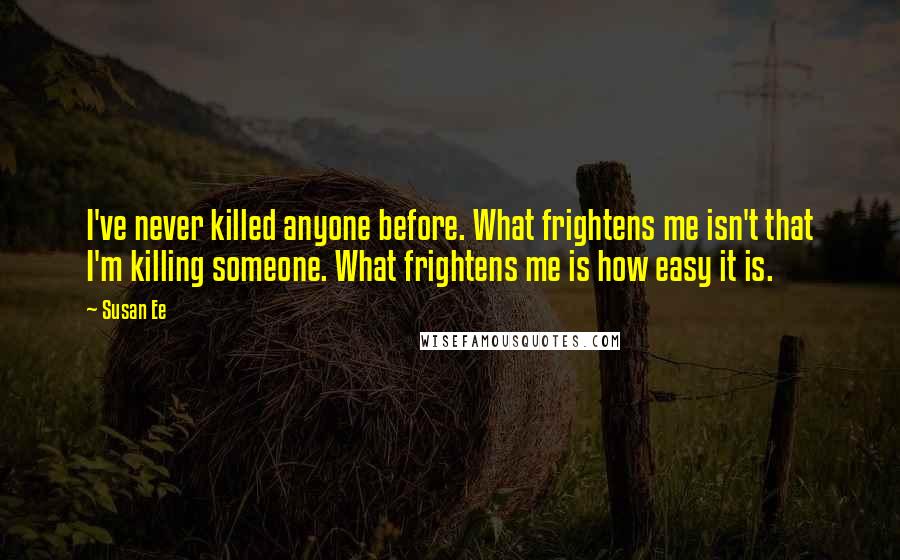 Susan Ee Quotes: I've never killed anyone before. What frightens me isn't that I'm killing someone. What frightens me is how easy it is.