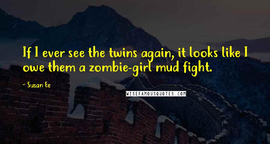 Susan Ee Quotes: If I ever see the twins again, it looks like I owe them a zombie-girl mud fight.