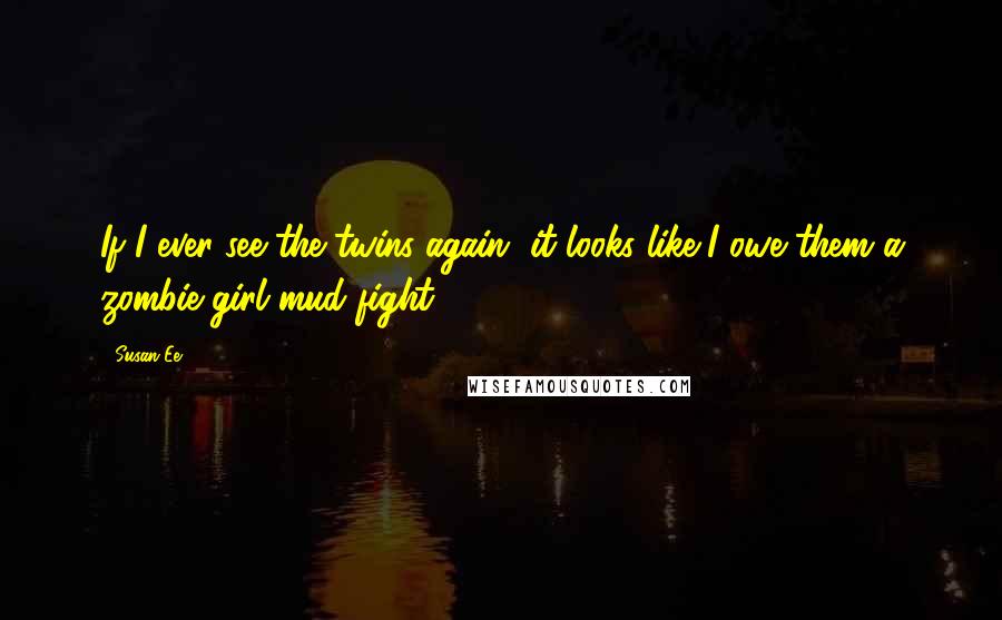 Susan Ee Quotes: If I ever see the twins again, it looks like I owe them a zombie-girl mud fight.