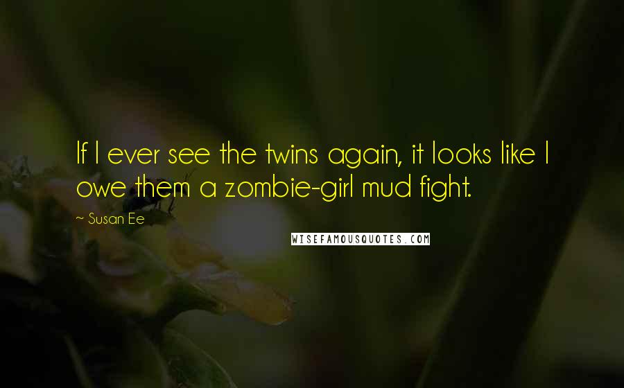 Susan Ee Quotes: If I ever see the twins again, it looks like I owe them a zombie-girl mud fight.