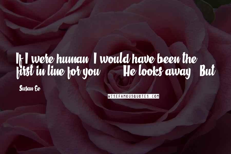 Susan Ee Quotes: If I were human, I would have been the first in line for you . . ." He looks away. "But