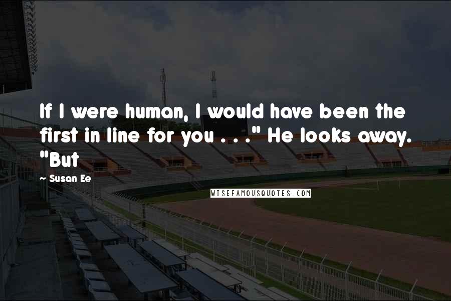 Susan Ee Quotes: If I were human, I would have been the first in line for you . . ." He looks away. "But