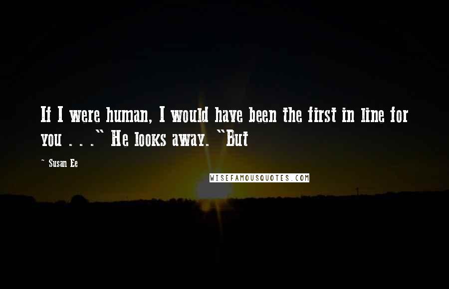 Susan Ee Quotes: If I were human, I would have been the first in line for you . . ." He looks away. "But