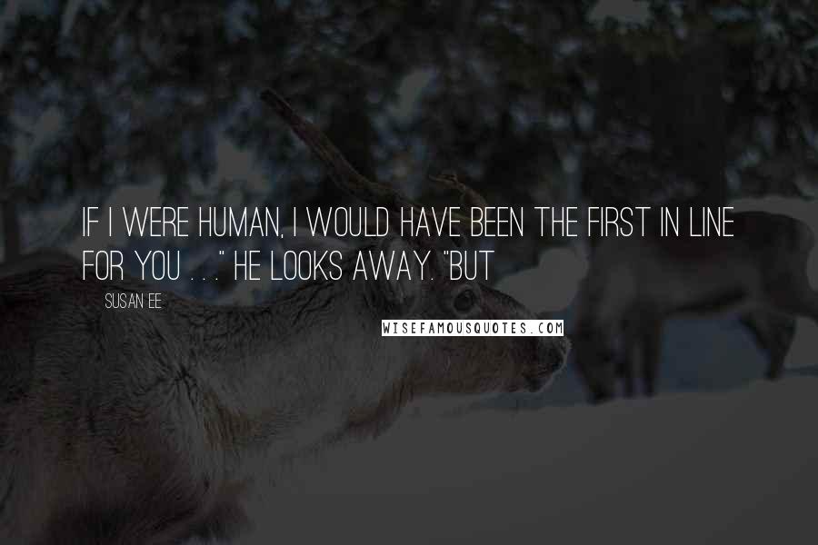 Susan Ee Quotes: If I were human, I would have been the first in line for you . . ." He looks away. "But