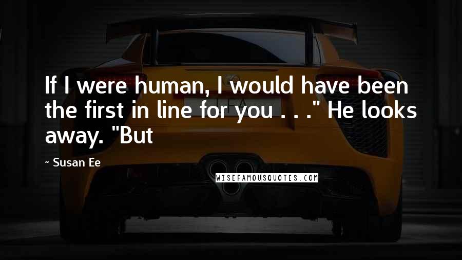 Susan Ee Quotes: If I were human, I would have been the first in line for you . . ." He looks away. "But