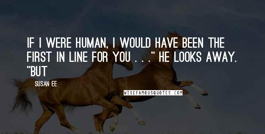 Susan Ee Quotes: If I were human, I would have been the first in line for you . . ." He looks away. "But