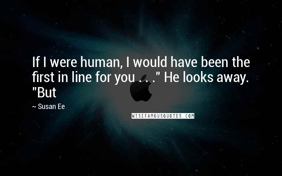 Susan Ee Quotes: If I were human, I would have been the first in line for you . . ." He looks away. "But