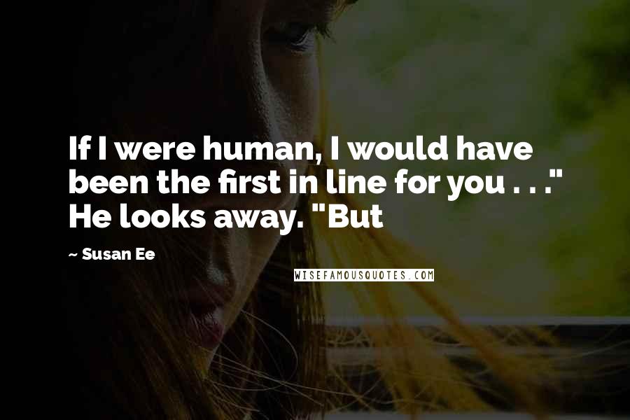 Susan Ee Quotes: If I were human, I would have been the first in line for you . . ." He looks away. "But