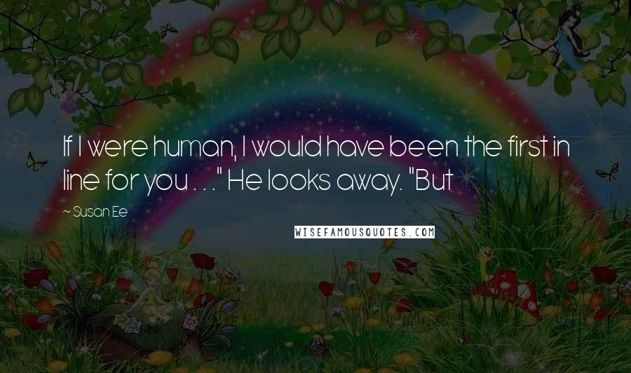 Susan Ee Quotes: If I were human, I would have been the first in line for you . . ." He looks away. "But