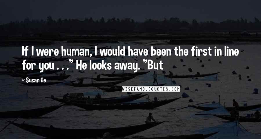 Susan Ee Quotes: If I were human, I would have been the first in line for you . . ." He looks away. "But