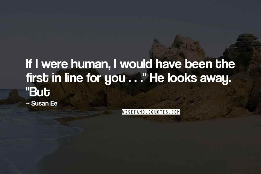 Susan Ee Quotes: If I were human, I would have been the first in line for you . . ." He looks away. "But