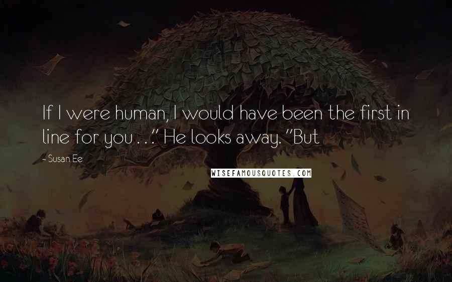 Susan Ee Quotes: If I were human, I would have been the first in line for you . . ." He looks away. "But
