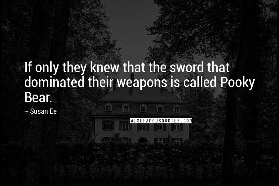 Susan Ee Quotes: If only they knew that the sword that dominated their weapons is called Pooky Bear.